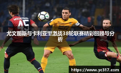 尤文图斯与卡利亚里激战38轮联赛精彩回顾与分析