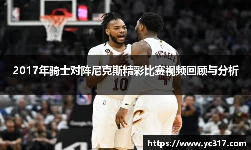 2017年骑士对阵尼克斯精彩比赛视频回顾与分析