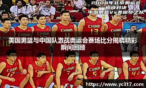 美国男篮与中国队激战奥运会赛场比分揭晓精彩瞬间回顾